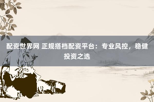 配资世界网 正规搭档配资平台:专业风控,稳健投资之选