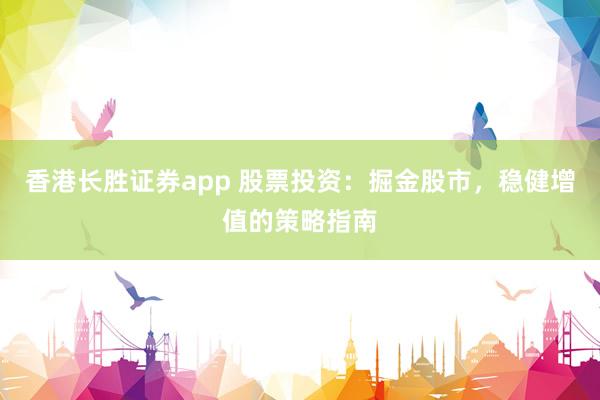 香港长胜证券app 股票投资：掘金股市，稳健增值的策略指南