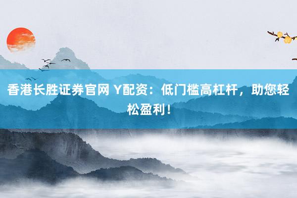 香港长胜证券官网 Y配资:低门槛高杠杆,助您轻松盈利!