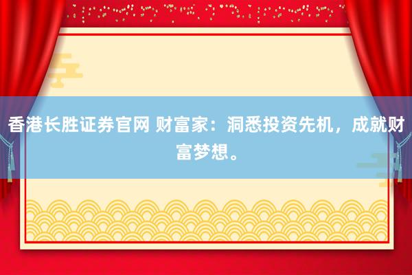 香港长胜证券官网 财富家:洞悉投资先机,成就财富梦想。