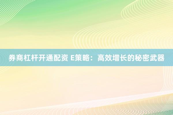券商杠杆开通配资 E策略：高效增长的秘密武器