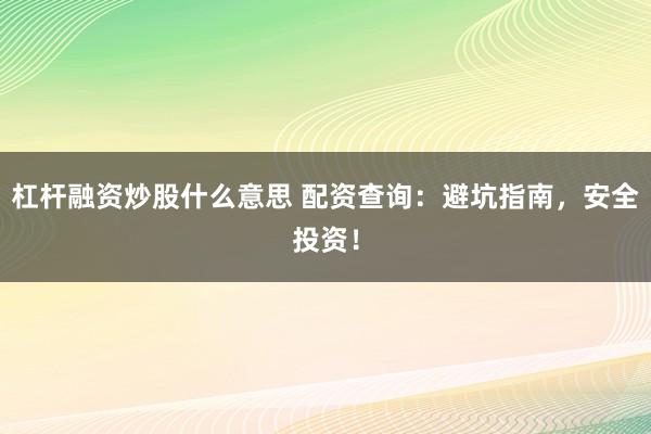 杠杆融资炒股什么意思 配资查询:避坑指南,安全投资!