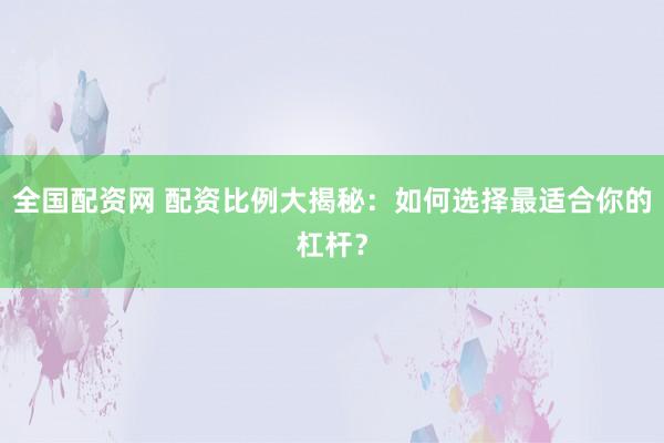 全国配资网 配资比例大揭秘:如何选择最适合你的杠杆?