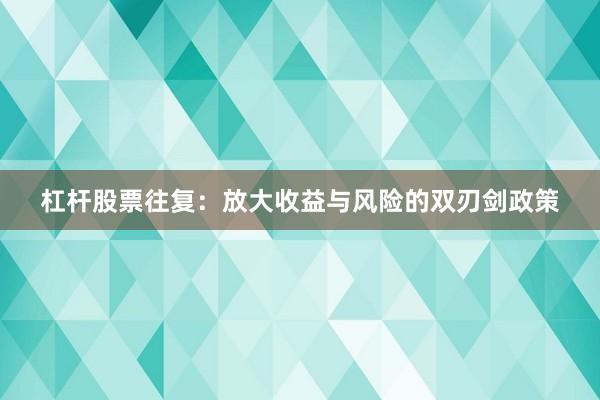 杠杆股票往复：放大收益与风险的双刃剑政策