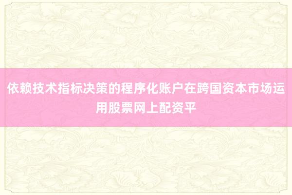 依赖技术指标决策的程序化账户在跨国资本市场运用股票网上配资平