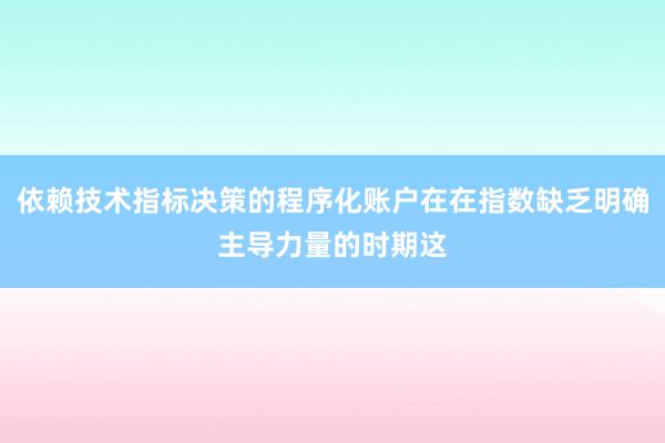 依赖技术指标决策的程序化账户在在指数缺乏明确主导力量的时期这