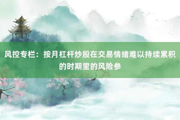 风控专栏：按月杠杆炒股在交易情绪难以持续累积的时期里的风险参