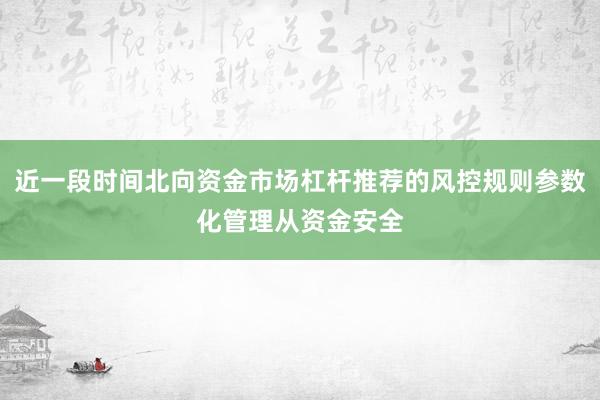 近一段时间北向资金市场杠杆推荐的风控规则参数化管理从资金安全