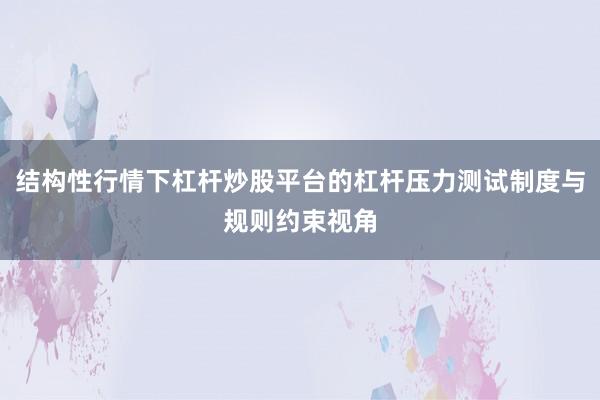 结构性行情下杠杆炒股平台的杠杆压力测试制度与规则约束视角