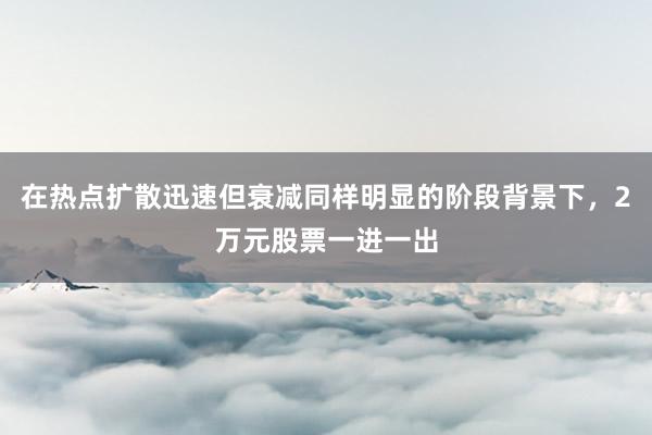 在热点扩散迅速但衰减同样明显的阶段背景下，2万元股票一进一出