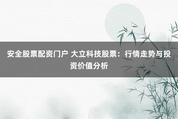 安全股票配资门户 大立科技股票：行情走势与投资价值分析