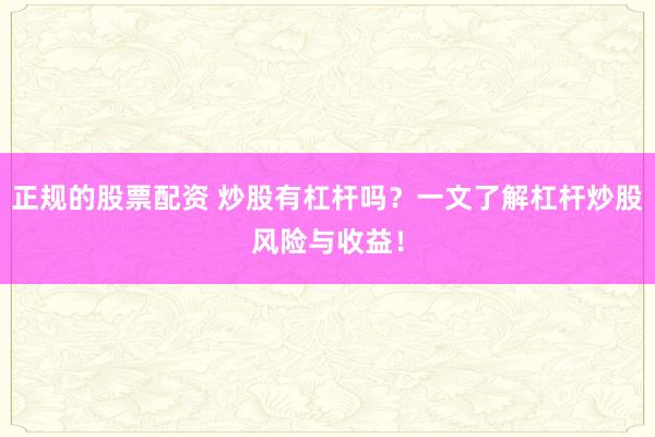 正规的股票配资 炒股有杠杆吗？一文了解杠杆炒股风险与收益！