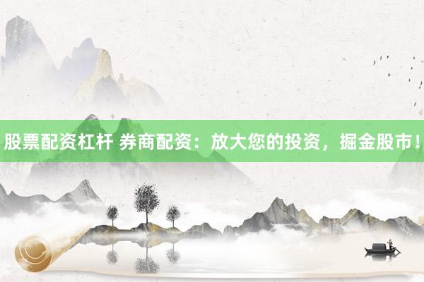 股票配资杠杆 券商配资：放大您的投资，掘金股市！