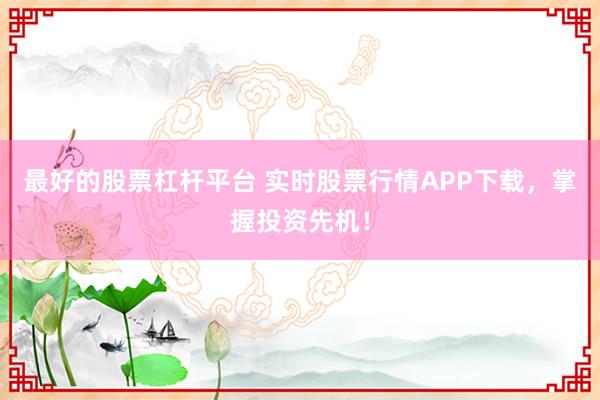 最好的股票杠杆平台 实时股票行情APP下载，掌握投资先机！