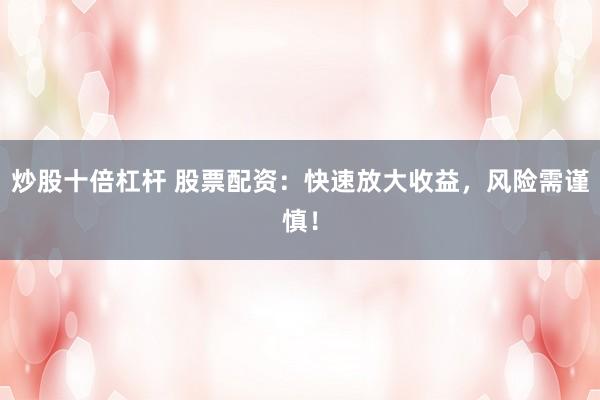 炒股十倍杠杆 股票配资：快速放大收益，风险需谨慎！