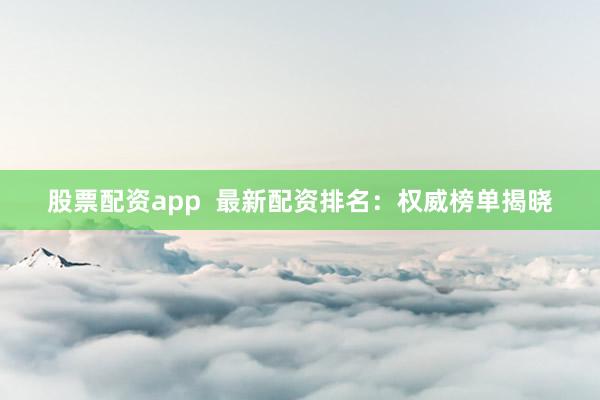 股票配资app 最新配资排名:权威榜单揭晓