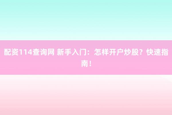 配资114查询网 新手入门：怎样开户炒股？快速指南！