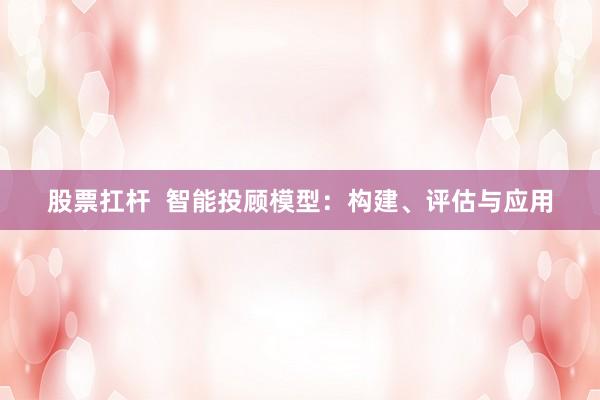 股票扛杆  智能投顾模型：构建、评估与应用