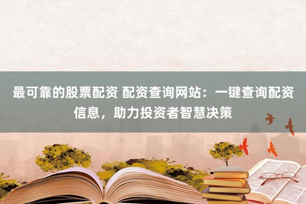 最可靠的股票配资 配资查询网站：一键查询配资信息，助力投资者智慧决策