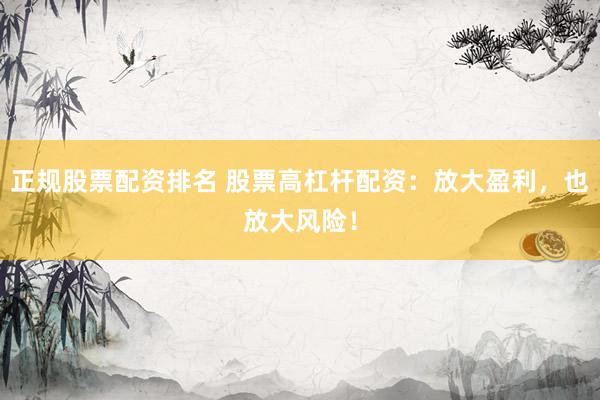 正规股票配资排名 股票高杠杆配资：放大盈利，也放大风险！