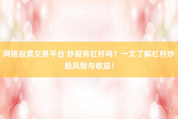 网络股票交易平台 炒股有杠杆吗？一文了解杠杆炒股风险与收益！