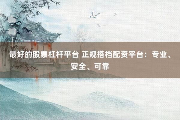 最好的股票杠杆平台 正规搭档配资平台：专业、安全、可靠
