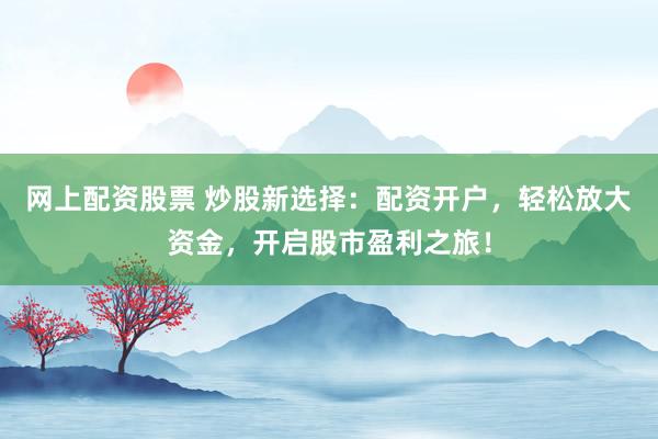 网上配资股票 炒股新选择：配资开户，轻松放大资金，开启股市盈利之旅！