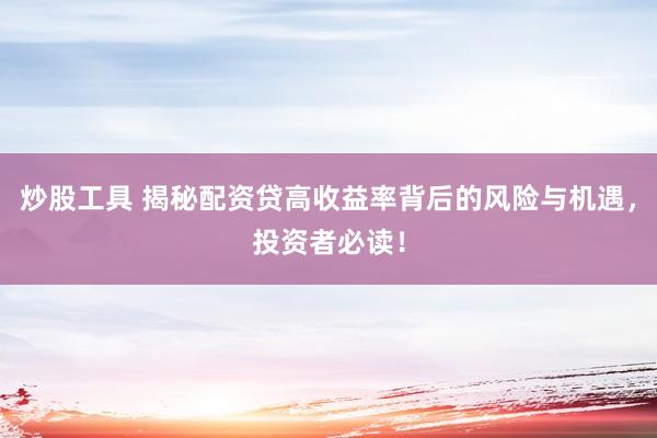 炒股工具 揭秘配资贷高收益率背后的风险与机遇，投资者必读！
