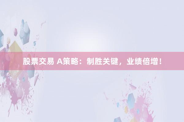 股票交易 A策略：制胜关键，业绩倍增！