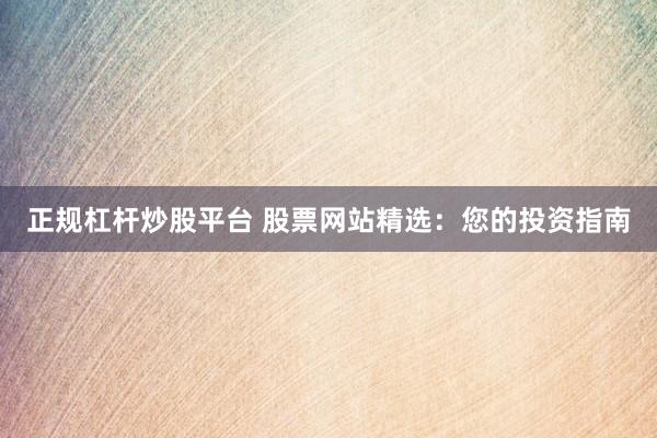 正规杠杆炒股平台 股票网站精选：您的投资指南