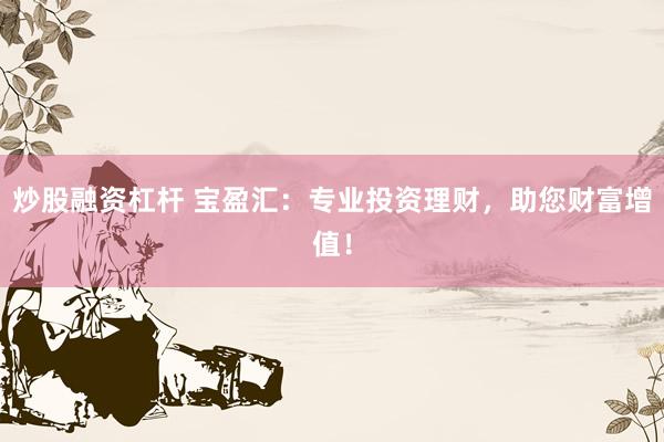 炒股融资杠杆 宝盈汇：专业投资理财，助您财富增值！