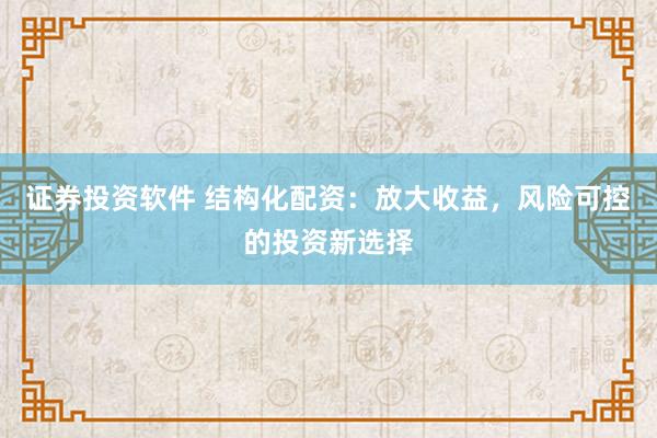 证券投资软件 结构化配资：放大收益，风险可控的投资新选择