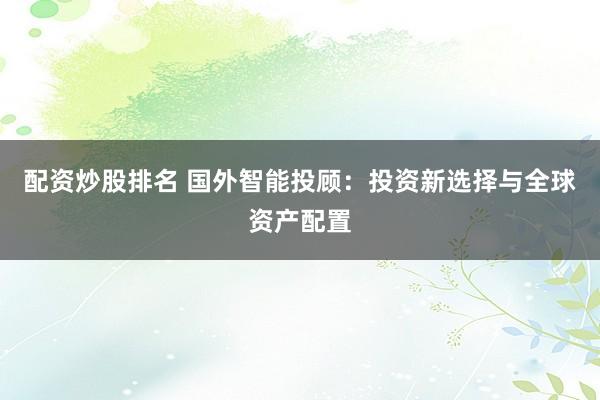 配资炒股排名 国外智能投顾：投资新选择与全球资产配置