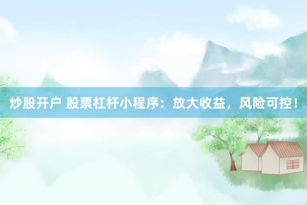 炒股开户 股票杠杆小程序：放大收益，风险可控！