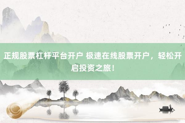 正规股票杠杆平台开户 极速在线股票开户，轻松开启投资之旅！